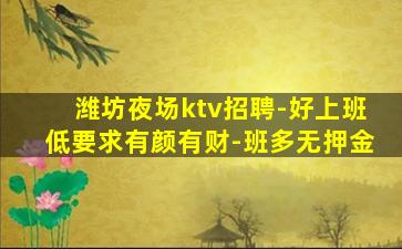 潍坊夜场ktv招聘-好上班低要求有颜有财-班多无押金